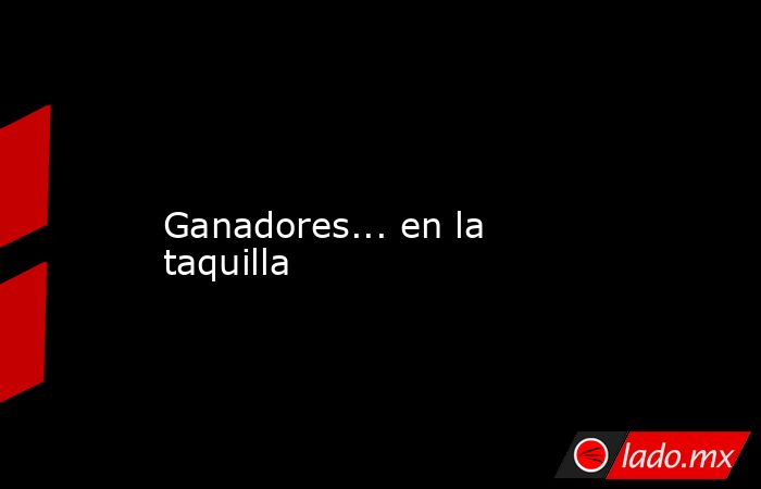             Ganadores... en la taquilla            . Noticias en tiempo real