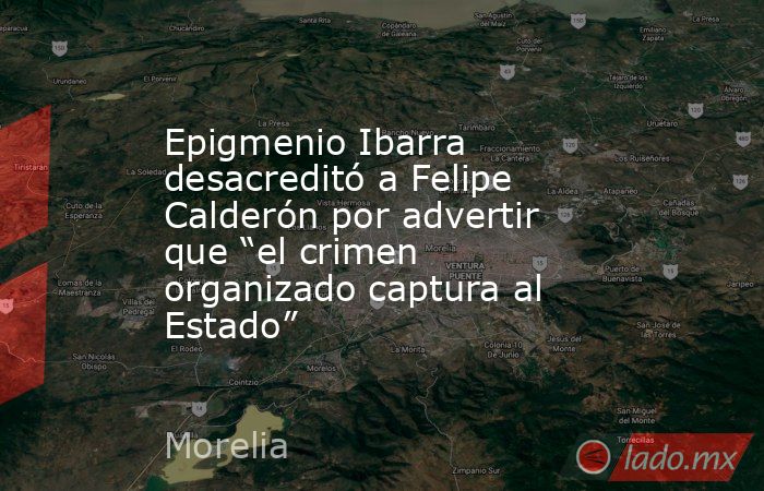 Epigmenio Ibarra desacreditó a Felipe Calderón por advertir que “el crimen organizado captura al Estado”. Noticias en tiempo real