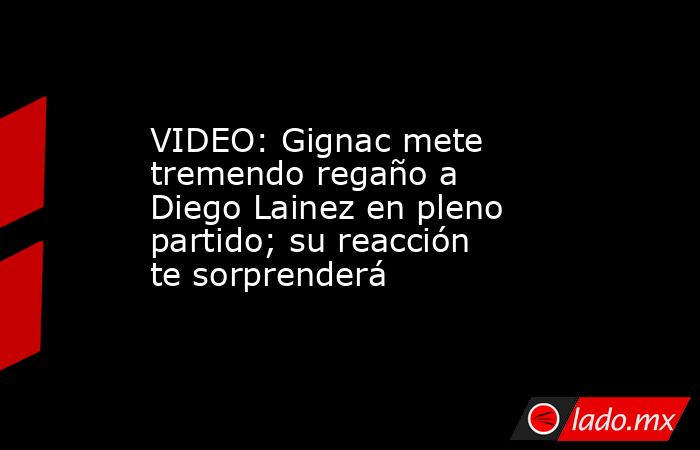 VIDEO: Gignac mete tremendo regaño a Diego Lainez en pleno partido; su reacción te sorprenderá. Noticias en tiempo real