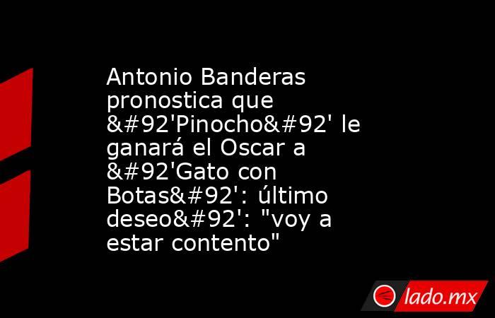 Antonio Banderas pronostica que \'Pinocho\' le ganará el Oscar a \'Gato con Botas\': último deseo\': 