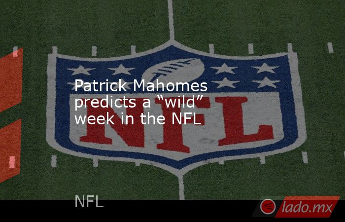 Patrick Mahomes predicts a “wild” week in the NFL. Noticias en tiempo real