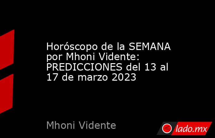 Horóscopo de la SEMANA por Mhoni Vidente: PREDICCIONES del 13 al 17 de marzo 2023. Noticias en tiempo real