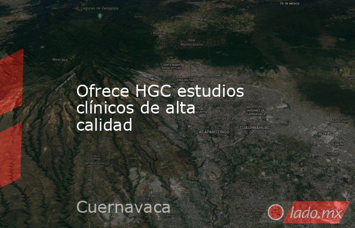 Ofrece HGC estudios clínicos de alta calidad. Noticias en tiempo real