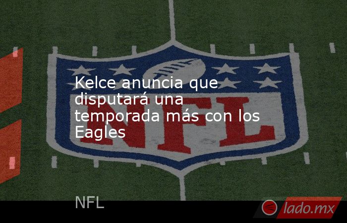 Kelce anuncia que disputará una temporada más con los Eagles. Noticias en tiempo real