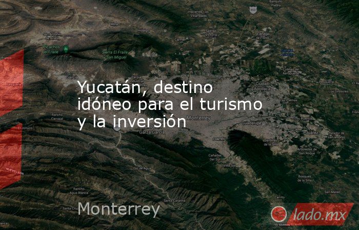 Yucatán, destino idóneo para el turismo y la inversión. Noticias en tiempo real