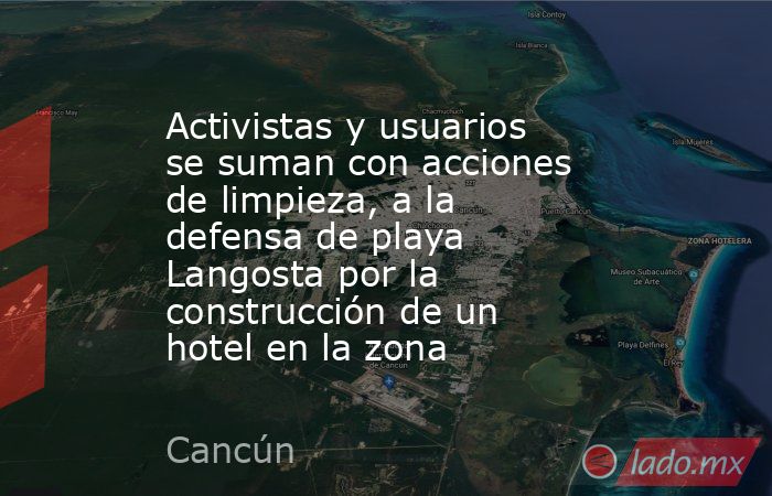 Activistas y usuarios se suman con acciones de limpieza, a la defensa de playa Langosta por la construcción de un hotel en la zona. Noticias en tiempo real