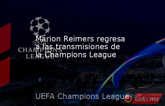 Marion Reimers regresa a las transmisiones de la Champions League. Noticias en tiempo real