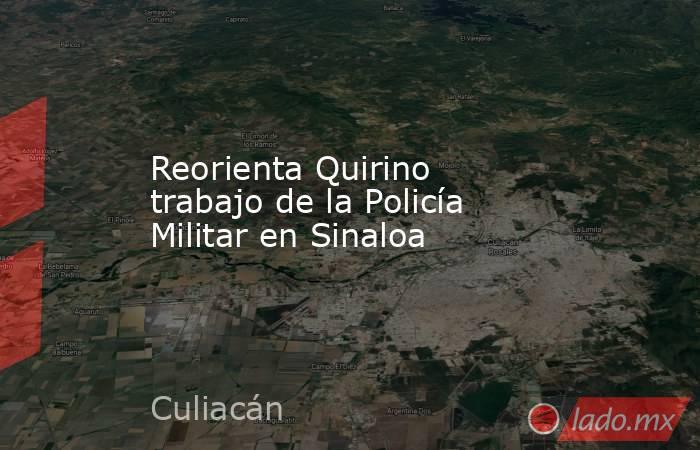 Reorienta Quirino trabajo de la Policía Militar en Sinaloa. Noticias en tiempo real