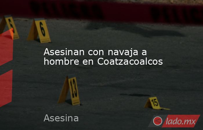 Asesinan con navaja a hombre en Coatzacoalcos. Noticias en tiempo real