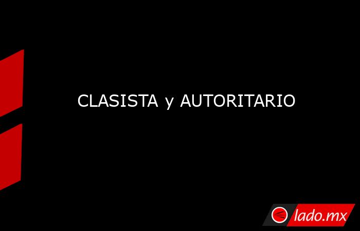 CLASISTA y AUTORITARIO. Noticias en tiempo real