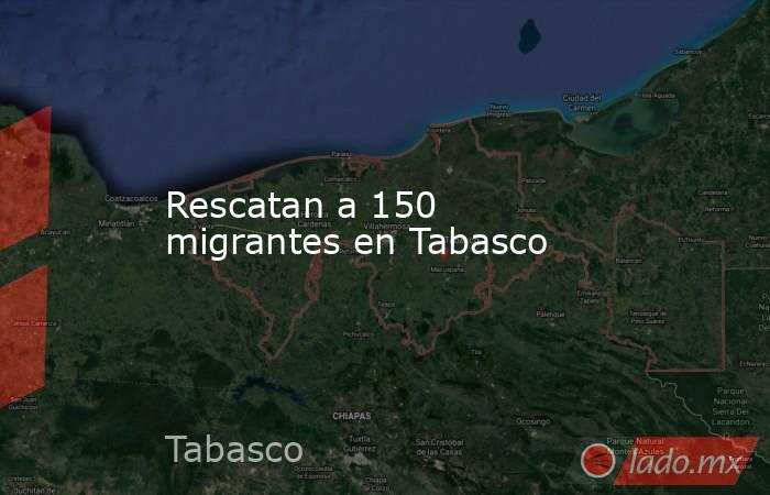 Rescatan a 150 migrantes en Tabasco. Noticias en tiempo real