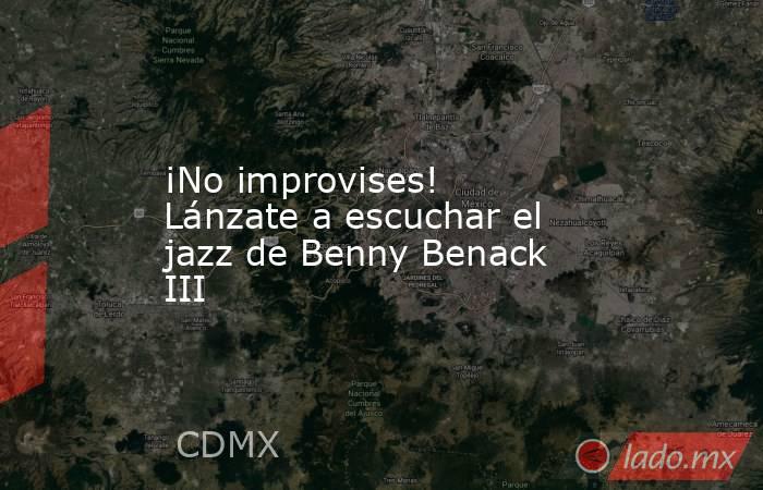 ¡No improvises! Lánzate a escuchar el jazz de Benny Benack III. Noticias en tiempo real