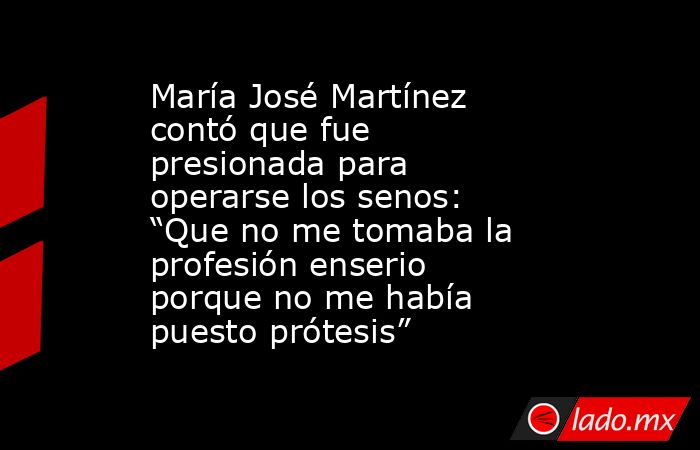 María José Martínez contó que fue presionada para operarse los senos: “Que no me tomaba la profesión enserio porque no me había puesto prótesis”. Noticias en tiempo real
