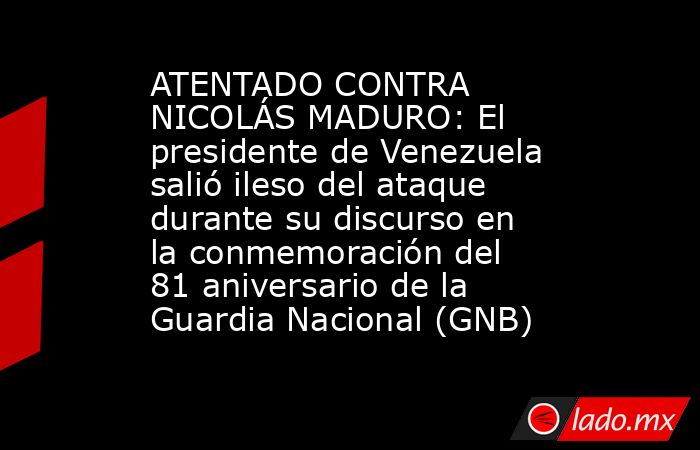 ATENTADO CONTRA NICOLÁS MADURO: El presidente de Venezuela salió ileso del ataque durante su discurso en la conmemoración del 81 aniversario de la Guardia Nacional (GNB). Noticias en tiempo real