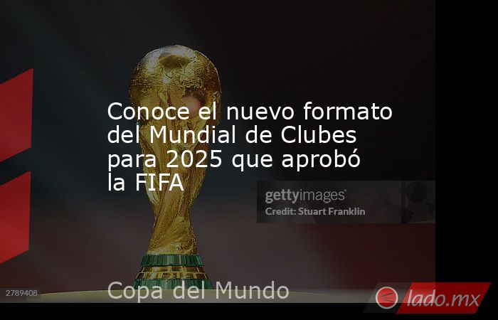 Conoce el nuevo formato del Mundial de Clubes para 2025 que aprobó la FIFA. Noticias en tiempo real