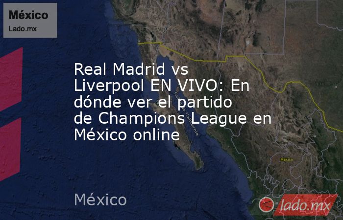 Real Madrid vs Liverpool EN VIVO: En dónde ver el partido de Champions League en México online. Noticias en tiempo real