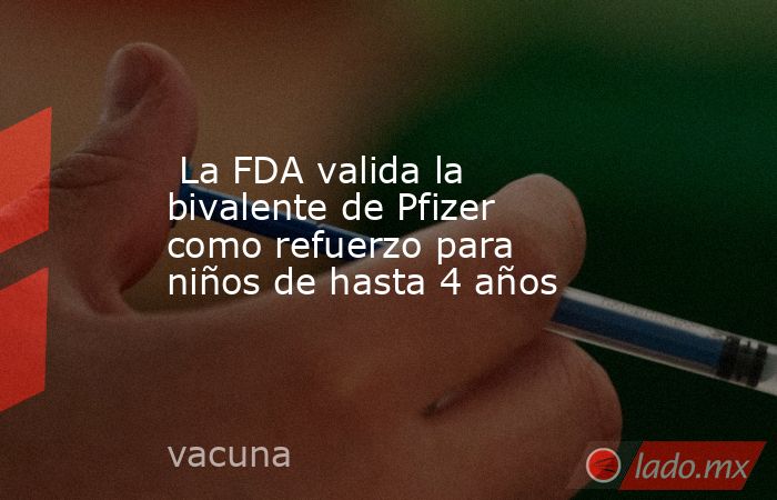  La FDA valida la bivalente de Pfizer como refuerzo para niños de hasta 4 años. Noticias en tiempo real