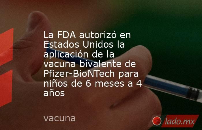 La FDA autorizó en Estados Unidos la aplicación de la vacuna bivalente de Pfizer-BioNTech para niños de 6 meses a 4 años. Noticias en tiempo real