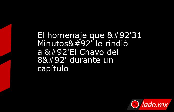 El homenaje que \'31 Minutos\' le rindió a \'El Chavo del 8\' durante un capítulo. Noticias en tiempo real