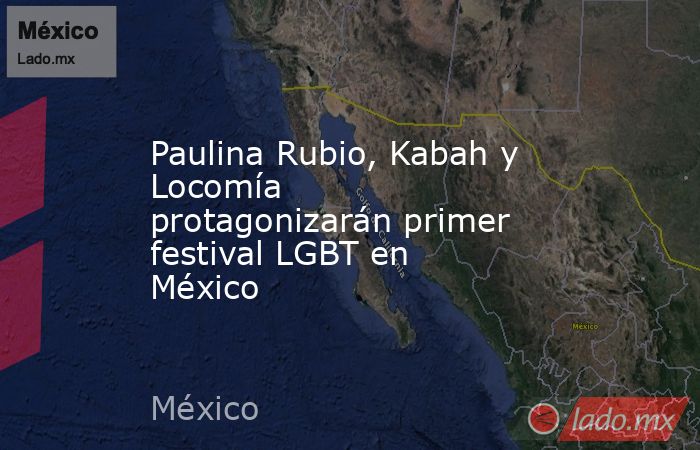 Paulina Rubio, Kabah y Locomía protagonizarán primer festival LGBT en México. Noticias en tiempo real