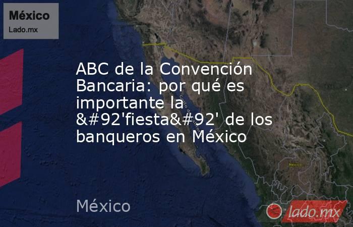 ABC de la Convención Bancaria: por qué es importante la \'fiesta\' de los banqueros en México. Noticias en tiempo real