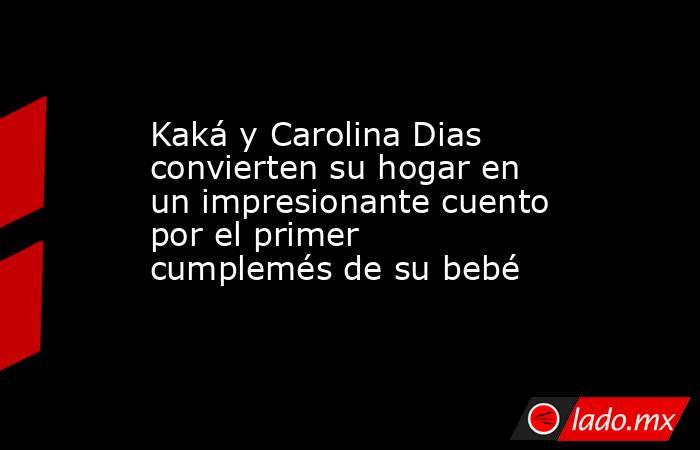 Kaká y Carolina Dias convierten su hogar en un impresionante cuento por el primer cumplemés de su bebé. Noticias en tiempo real