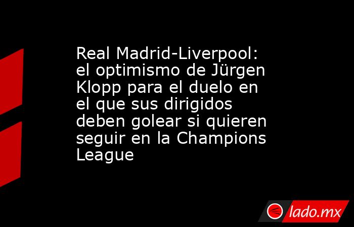 Real Madrid-Liverpool: el optimismo de Jürgen Klopp para el duelo en el que sus dirigidos deben golear si quieren seguir en la Champions League. Noticias en tiempo real