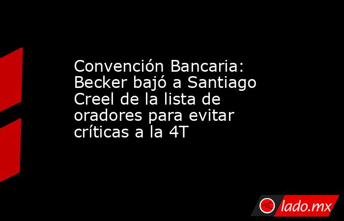 Convención Bancaria: Becker bajó a Santiago Creel de la lista de oradores para evitar críticas a la 4T. Noticias en tiempo real