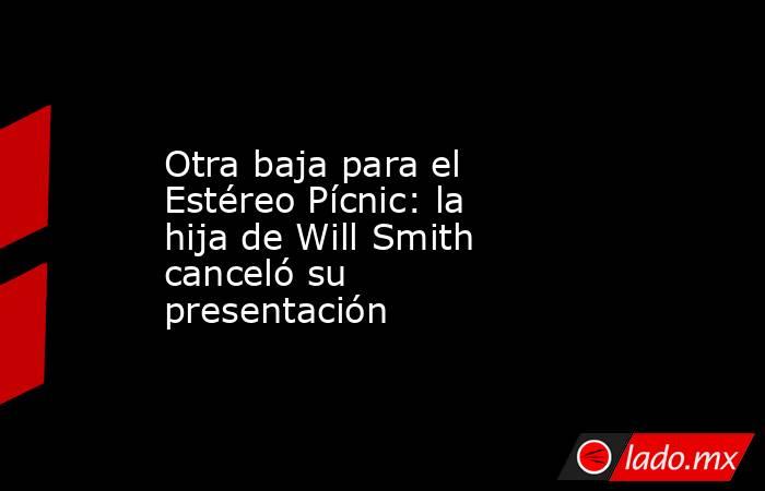 Otra baja para el Estéreo Pícnic: la hija de Will Smith canceló su presentación. Noticias en tiempo real