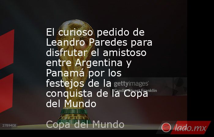 El curioso pedido de Leandro Paredes para disfrutar el amistoso entre Argentina y Panamá por los festejos de la conquista de la Copa del Mundo. Noticias en tiempo real