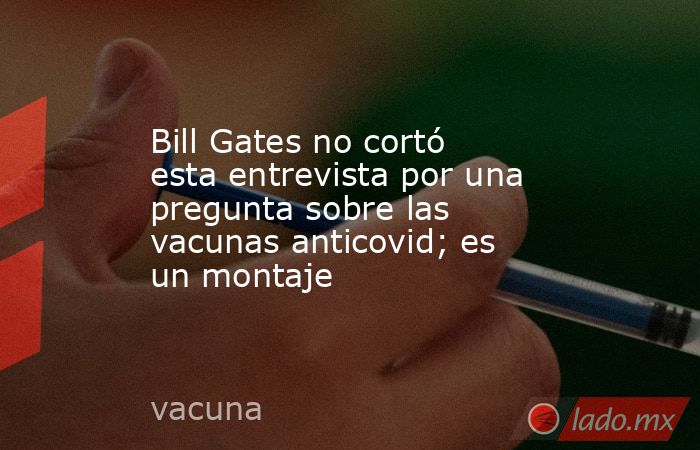 Bill Gates no cortó esta entrevista por una pregunta sobre las vacunas anticovid; es un montaje. Noticias en tiempo real