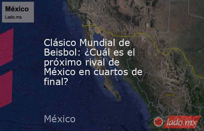 Clásico Mundial de Beisbol: ¿Cuál es el próximo rival de México en cuartos de final?. Noticias en tiempo real