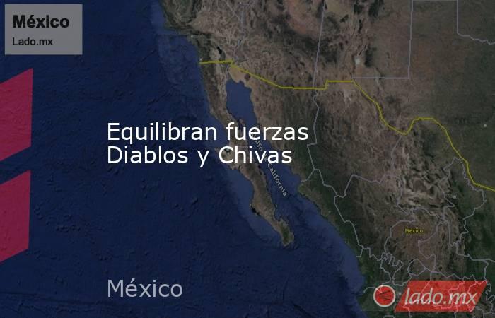 Equilibran fuerzas Diablos y Chivas. Noticias en tiempo real