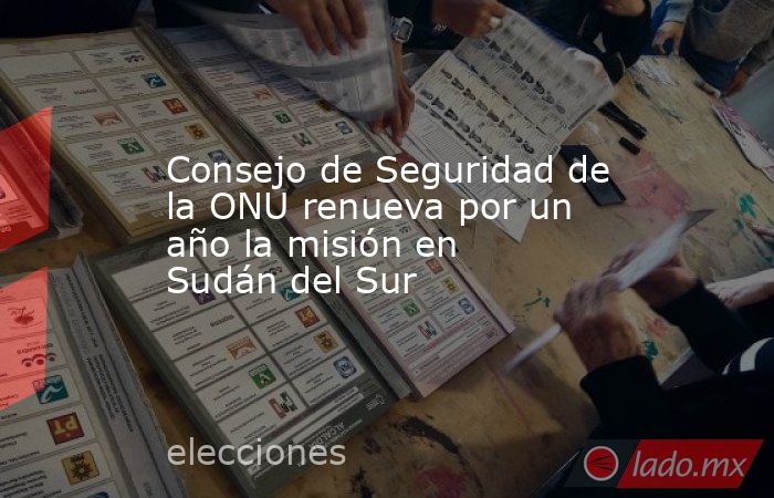 Consejo de Seguridad de la ONU renueva por un año la misión en Sudán del Sur. Noticias en tiempo real