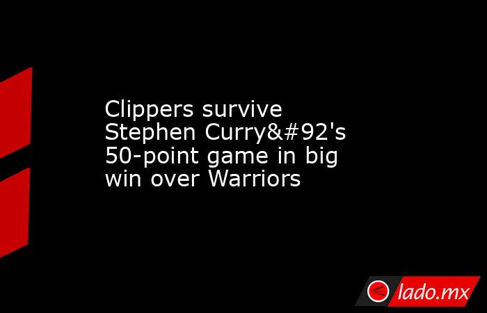 Clippers survive Stephen Curry\'s 50-point game in big win over Warriors. Noticias en tiempo real