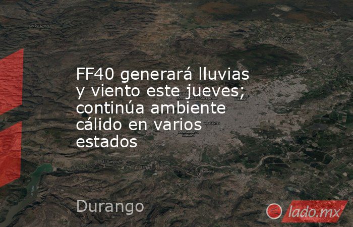 FF40 generará lluvias y viento este jueves; continúa ambiente cálido en varios estados. Noticias en tiempo real