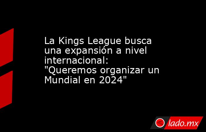 La Kings League busca una expansión a nivel internacional: 