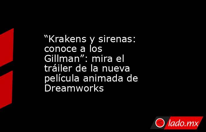 “Krakens y sirenas: conoce a los Gillman”: mira el tráiler de la nueva película animada de Dreamworks. Noticias en tiempo real