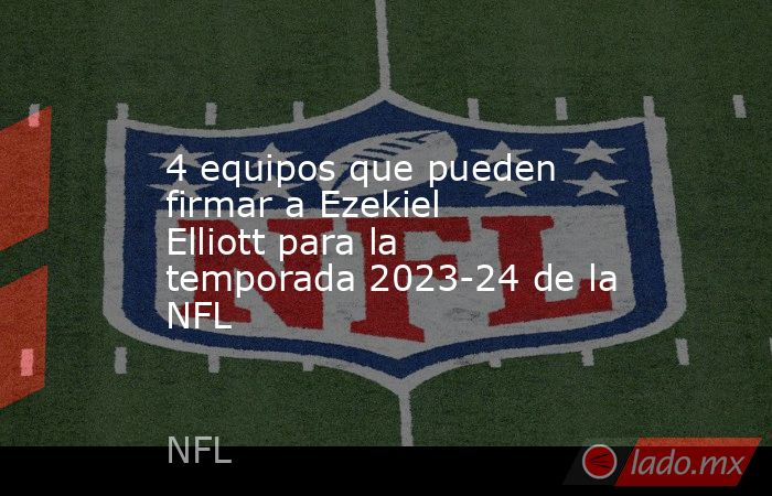 4 equipos que pueden firmar a Ezekiel Elliott para la temporada 2023-24 de la NFL. Noticias en tiempo real