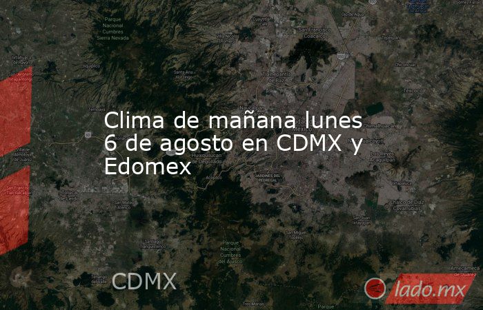 Clima de mañana lunes 6 de agosto en CDMX y Edomex. Noticias en tiempo real