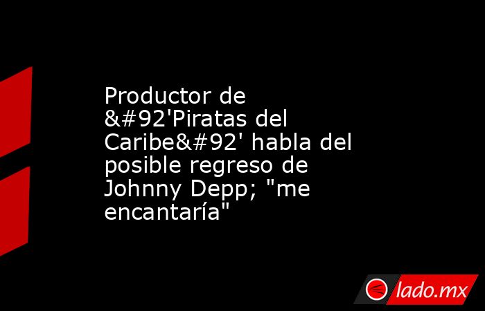 Productor de \'Piratas del Caribe\' habla del posible regreso de Johnny Depp; 