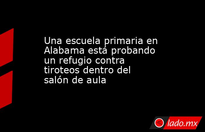 Una escuela primaria en Alabama está probando un refugio contra tiroteos dentro del salón de aula. Noticias en tiempo real