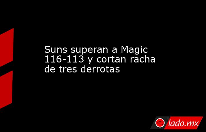 Suns superan a Magic 116-113 y cortan racha de tres derrotas. Noticias en tiempo real