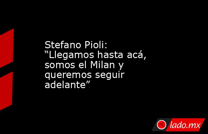 Stefano Pioli: “Llegamos hasta acá, somos el Milan y queremos seguir adelante”. Noticias en tiempo real