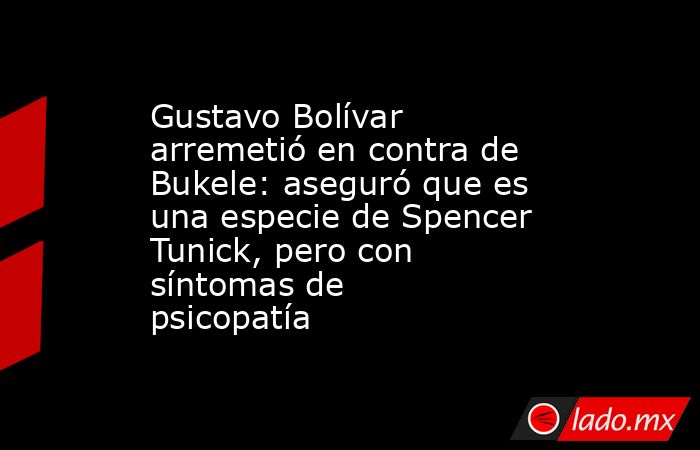Gustavo Bolívar arremetió en contra de Bukele: aseguró que es una especie de Spencer Tunick, pero con síntomas de psicopatía. Noticias en tiempo real