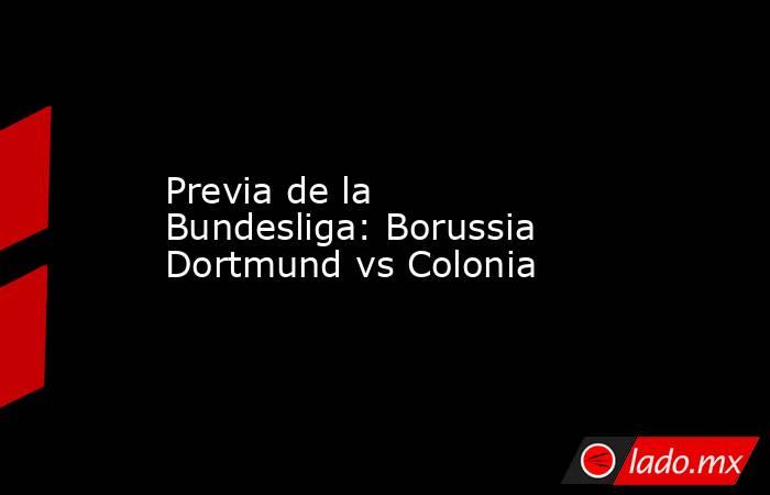 Previa de la Bundesliga: Borussia Dortmund vs Colonia. Noticias en tiempo real