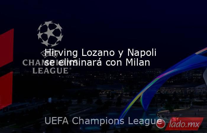 Hirving Lozano y Napoli se eliminará con Milan. Noticias en tiempo real