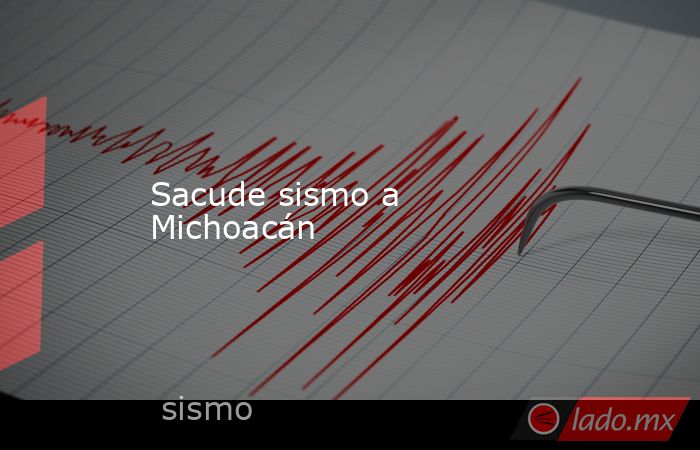 Sacude sismo a Michoacán. Noticias en tiempo real