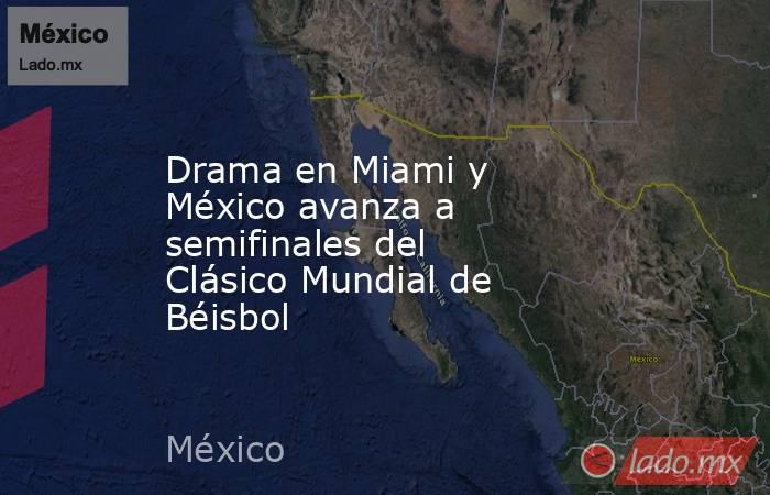 Drama en Miami y México avanza a semifinales del Clásico Mundial de Béisbol. Noticias en tiempo real