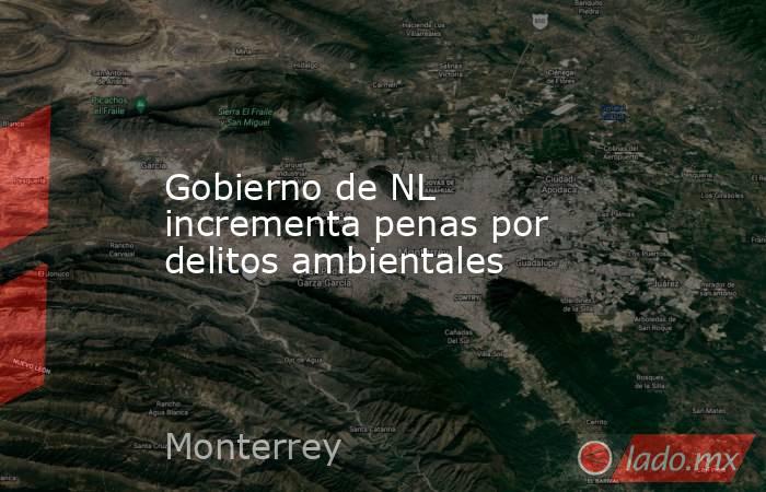 Gobierno de NL incrementa penas por delitos ambientales. Noticias en tiempo real